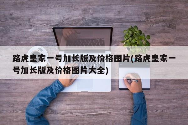 路虎皇家一号加长版及价格图片(路虎皇家一号加长版及价格图片大全)