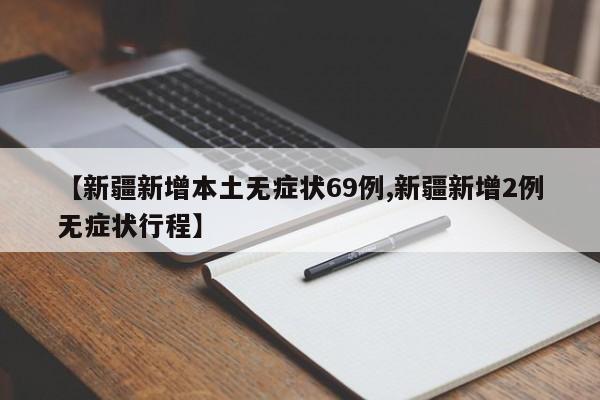 【新疆新增本土无症状69例,新疆新增2例无症状行程】