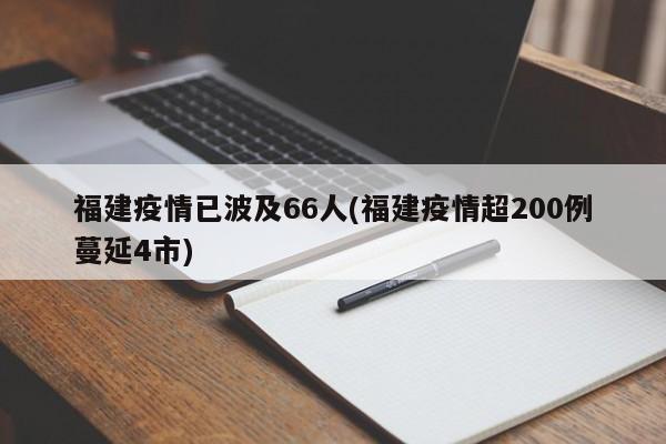 福建疫情已波及66人(福建疫情超200例蔓延4市)