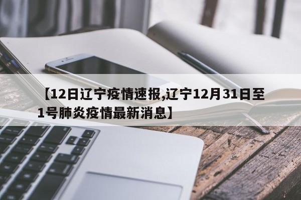 【12日辽宁疫情速报,辽宁12月31日至1号肺炎疫情最新消息】
