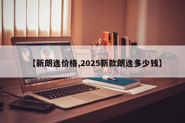 【新朗逸价格,2025新款朗逸多少钱】