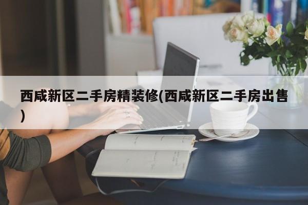西咸新区二手房精装修(西咸新区二手房出售)