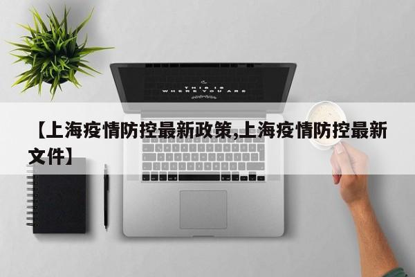 【上海疫情防控最新政策,上海疫情防控最新文件】