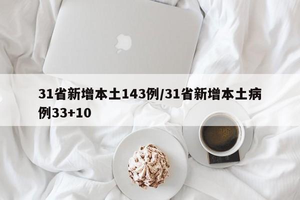 31省新增本土143例/31省新增本土病例33+10