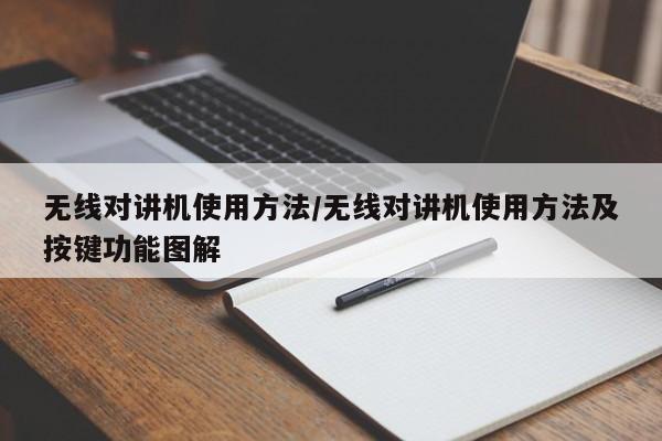 无线对讲机使用方法/无线对讲机使用方法及按键功能图解