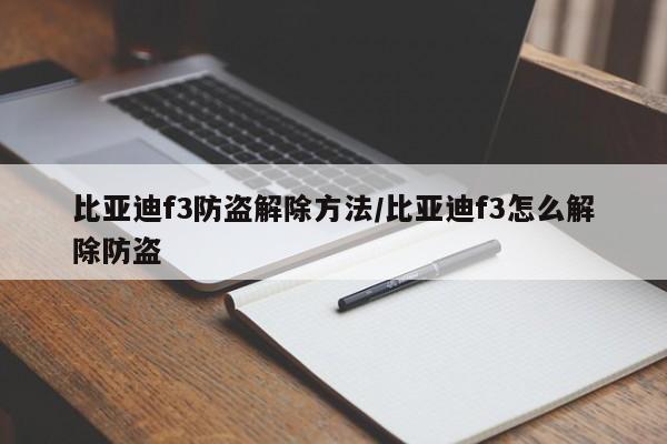 比亚迪f3防盗解除方法/比亚迪f3怎么解除防盗