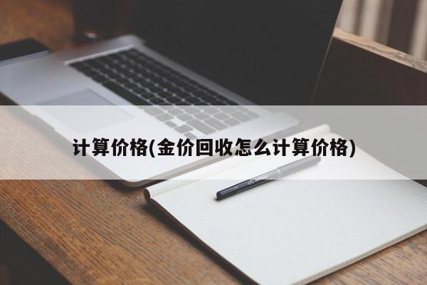 计算价格(金价回收怎么计算价格)