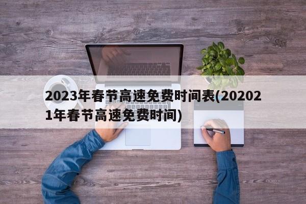 2023年春节高速免费时间表(202021年春节高速免费时间)