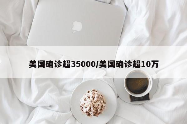 美国确诊超35000/美国确诊超10万