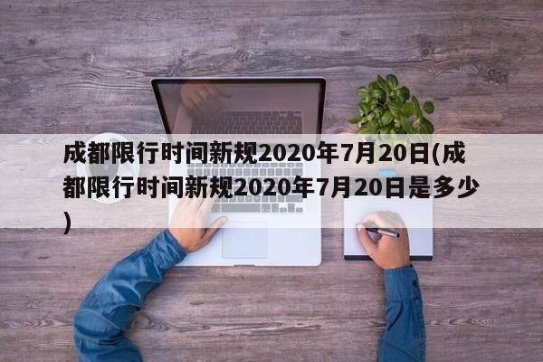 成都限行时间新规2020年7月20日(成都限行时间新规2020年7月20日是多少)