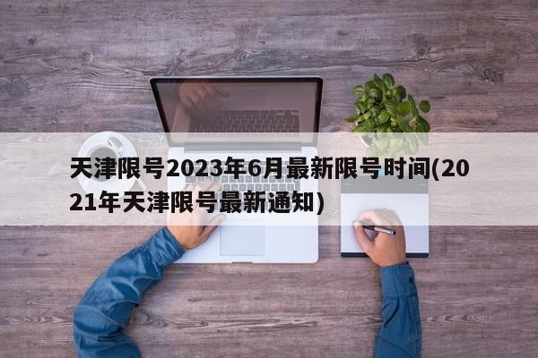 天津限号2023年6月最新限号时间(2021年天津限号最新通知)