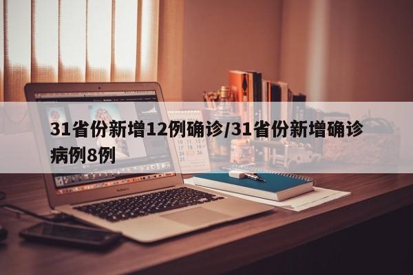 31省份新增12例确诊/31省份新增确诊病例8例