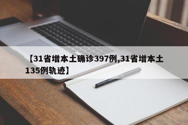 【31省增本土确诊397例,31省增本土135例轨迹】