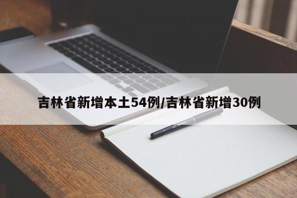 吉林省新增本土54例/吉林省新增30例