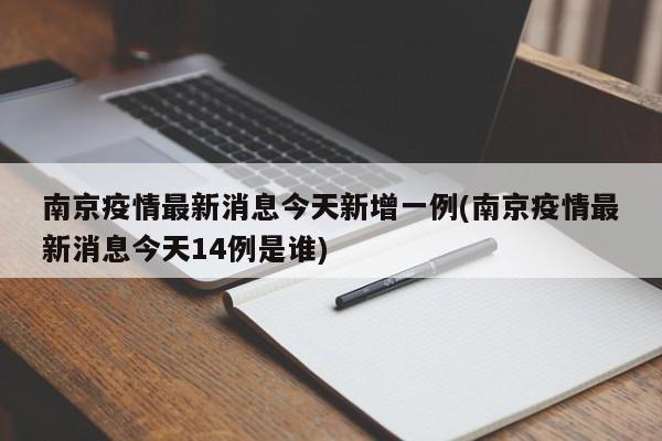 南京疫情最新消息今天新增一例(南京疫情最新消息今天14例是谁)