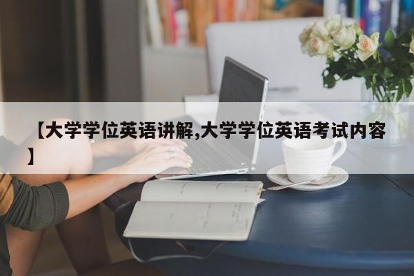 【大学学位英语讲解,大学学位英语考试内容】