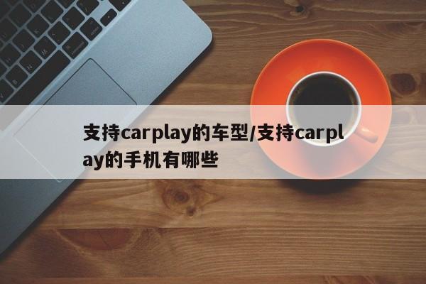 支持carplay的车型/支持carplay的手机有哪些