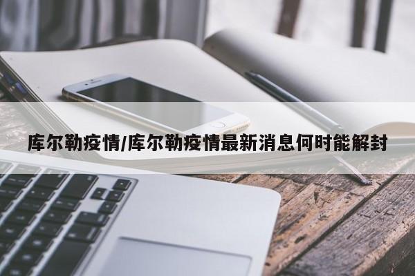 库尔勒疫情/库尔勒疫情最新消息何时能解封