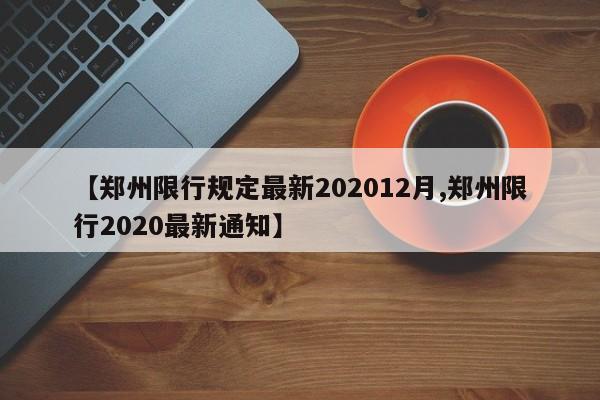 【郑州限行规定最新202012月,郑州限行2020最新通知】