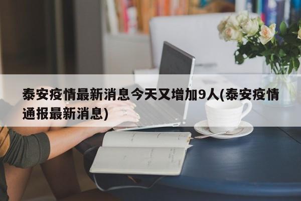 泰安疫情最新消息今天又增加9人(泰安疫情通报最新消息)