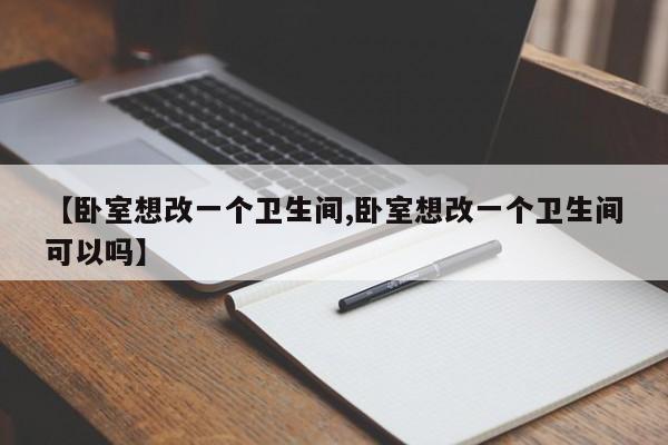 【卧室想改一个卫生间,卧室想改一个卫生间可以吗】
