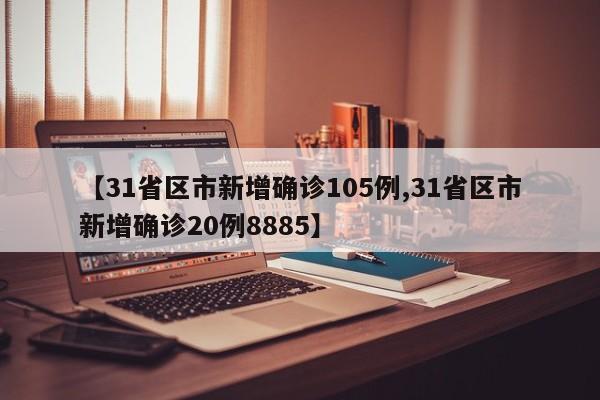 【31省区市新增确诊105例,31省区市新增确诊20例8885】