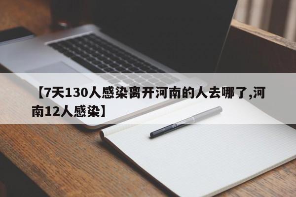 【7天130人感染离开河南的人去哪了,河南12人感染】