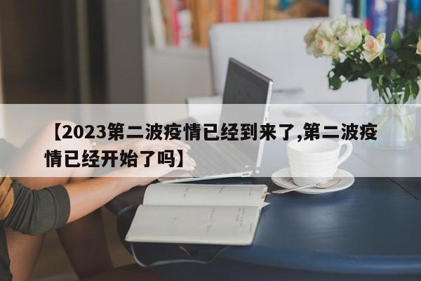 【2023第二波疫情已经到来了,第二波疫情已经开始了吗】