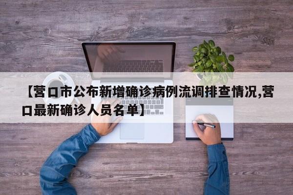【营口市公布新增确诊病例流调排查情况,营口最新确诊人员名单】
