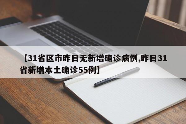 【31省区市昨日无新增确诊病例,昨日31省新增本土确诊55例】