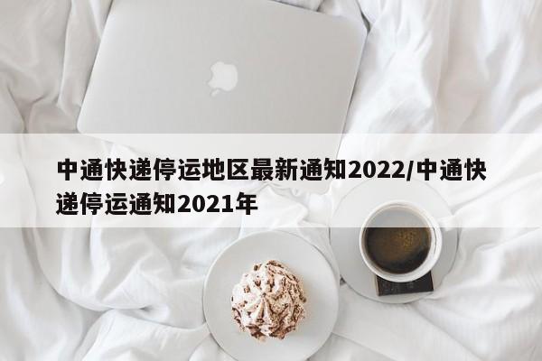 中通快递停运地区最新通知2022/中通快递停运通知2021年