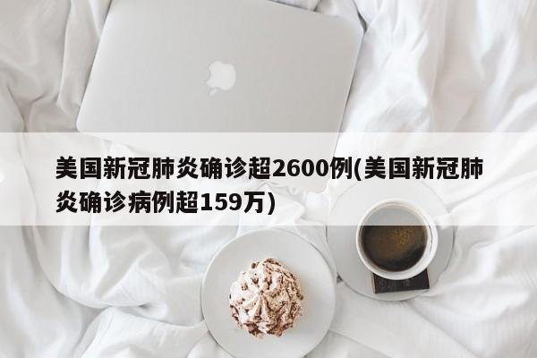 美国新冠肺炎确诊超2600例(美国新冠肺炎确诊病例超159万)