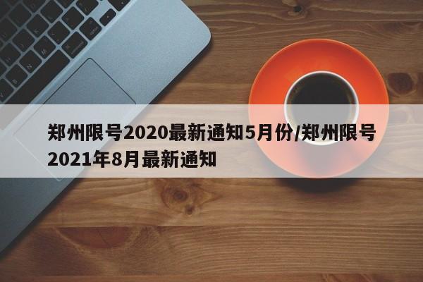 郑州限号2020最新通知5月份/郑州限号2021年8月最新通知