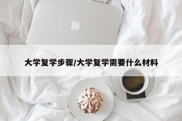 大学复学步骤/大学复学需要什么材料