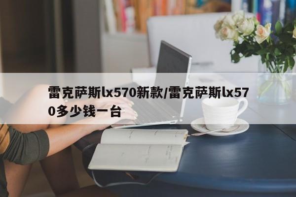 雷克萨斯lx570新款/雷克萨斯lx570多少钱一台
