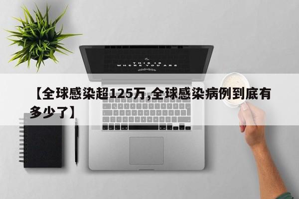 【全球感染超125万,全球感染病例到底有多少了】