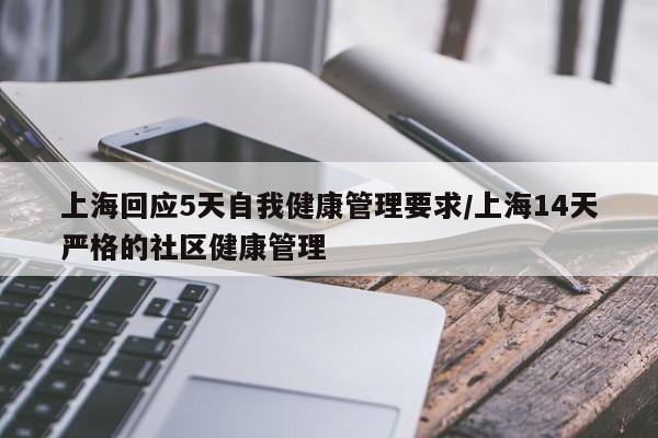 上海回应5天自我健康管理要求/上海14天严格的社区健康管理