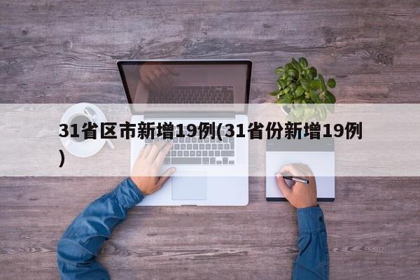 31省区市新增19例(31省份新增19例)