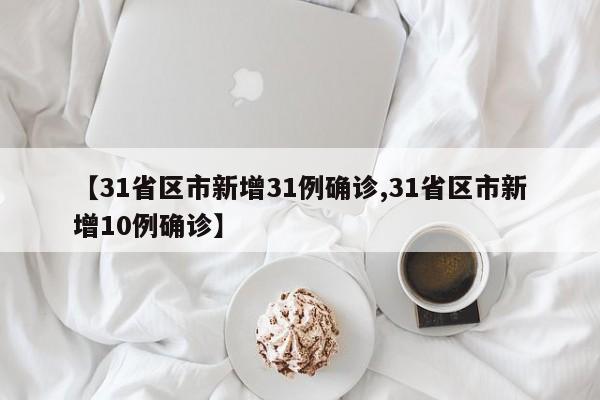【31省区市新增31例确诊,31省区市新增10例确诊】