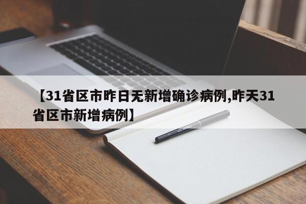 【31省区市昨日无新增确诊病例,昨天31省区市新增病例】