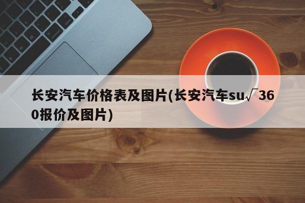 长安汽车价格表及图片(长安汽车su√360报价及图片)