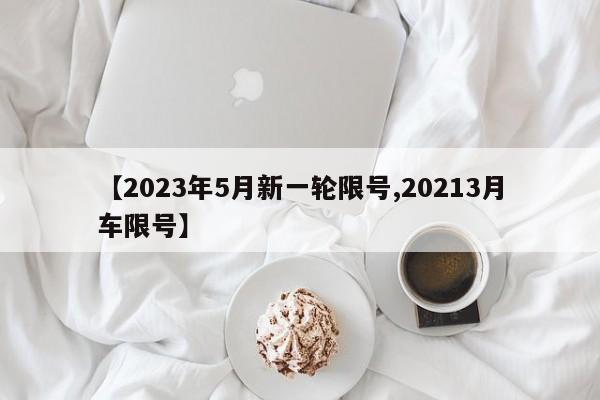 【2023年5月新一轮限号,20213月车限号】
