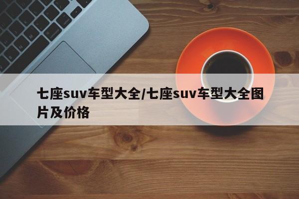 七座suv车型大全/七座suv车型大全图片及价格