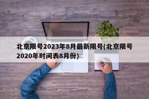 北京限号2023年8月最新限号(北京限号2020年时间表8月份)