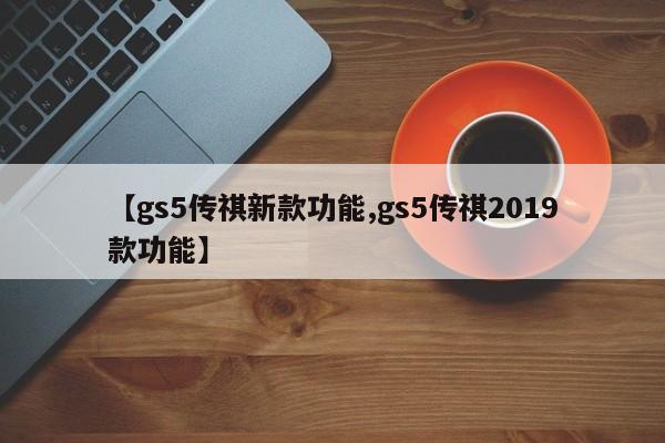 【gs5传祺新款功能,gs5传祺2019款功能】