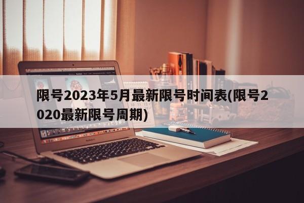 限号2023年5月最新限号时间表(限号2020最新限号周期)
