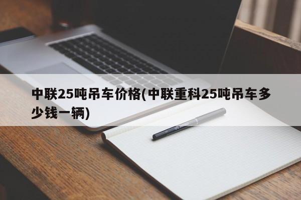 中联25吨吊车价格(中联重科25吨吊车多少钱一辆)