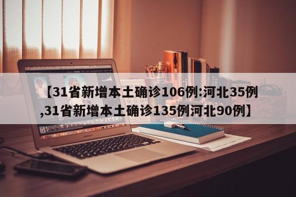 【31省新增本土确诊106例:河北35例,31省新增本土确诊135例河北90例】