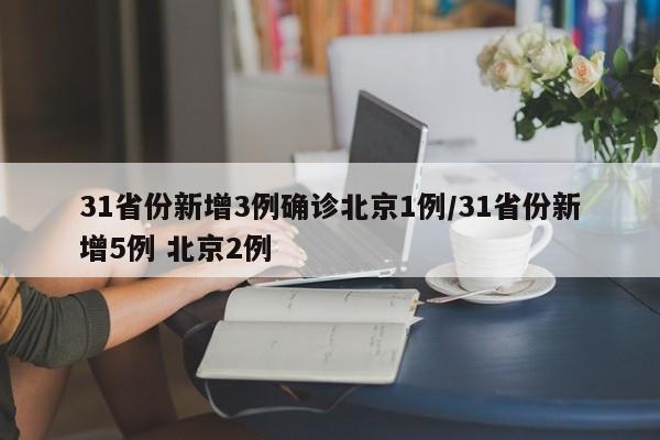 31省份新增3例确诊北京1例/31省份新增5例 北京2例
