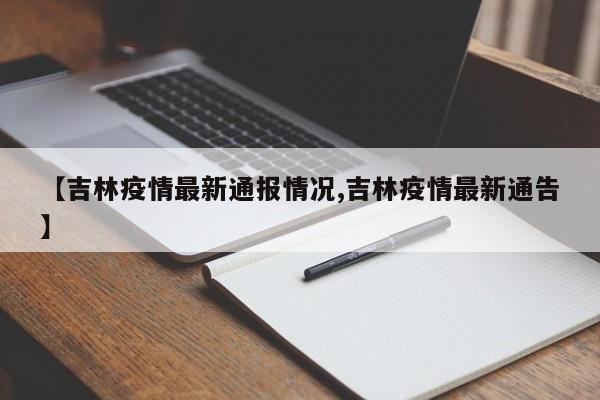 【吉林疫情最新通报情况,吉林疫情最新通告】